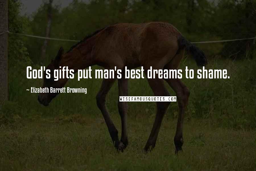 Elizabeth Barrett Browning Quotes: God's gifts put man's best dreams to shame.