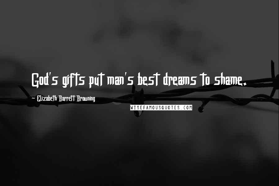 Elizabeth Barrett Browning Quotes: God's gifts put man's best dreams to shame.