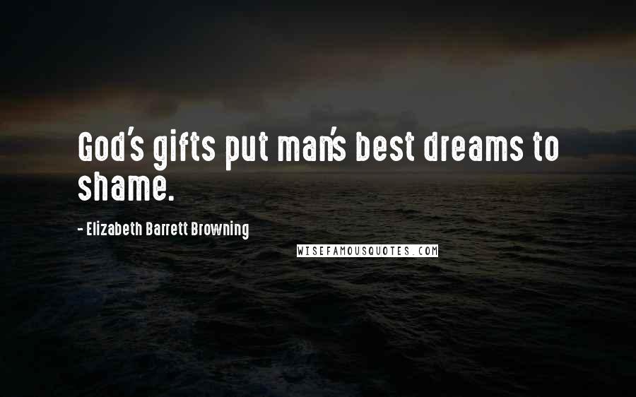 Elizabeth Barrett Browning Quotes: God's gifts put man's best dreams to shame.