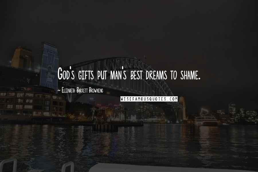 Elizabeth Barrett Browning Quotes: God's gifts put man's best dreams to shame.