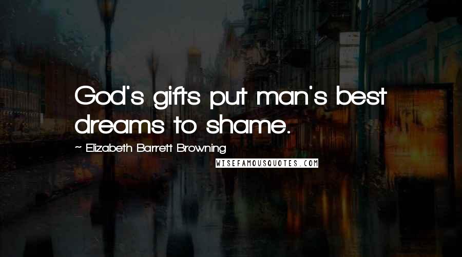 Elizabeth Barrett Browning Quotes: God's gifts put man's best dreams to shame.