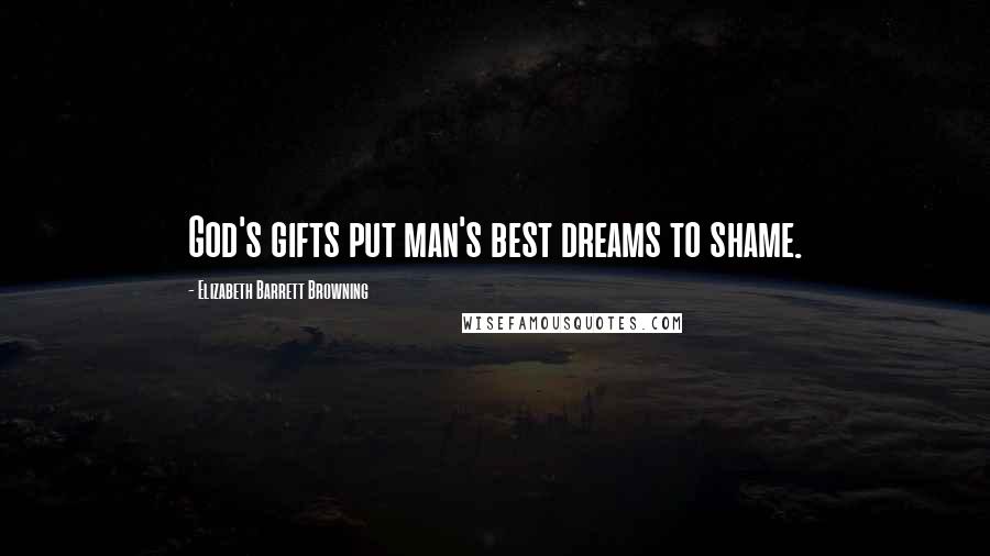 Elizabeth Barrett Browning Quotes: God's gifts put man's best dreams to shame.