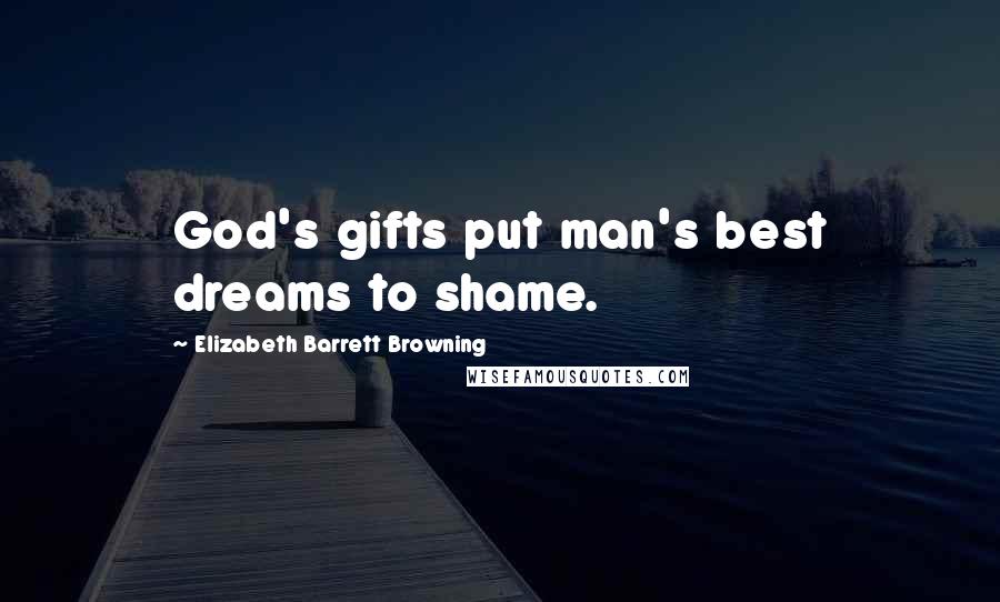 Elizabeth Barrett Browning Quotes: God's gifts put man's best dreams to shame.