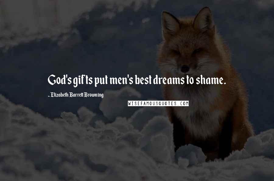 Elizabeth Barrett Browning Quotes: God's gifts put men's best dreams to shame.