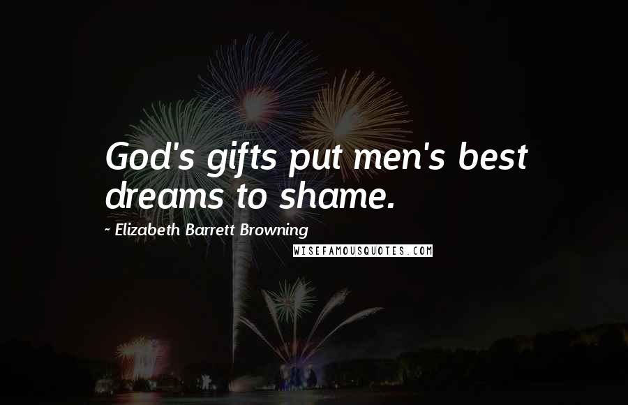 Elizabeth Barrett Browning Quotes: God's gifts put men's best dreams to shame.