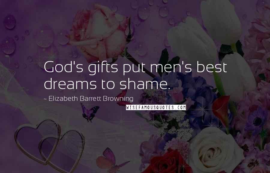 Elizabeth Barrett Browning Quotes: God's gifts put men's best dreams to shame.