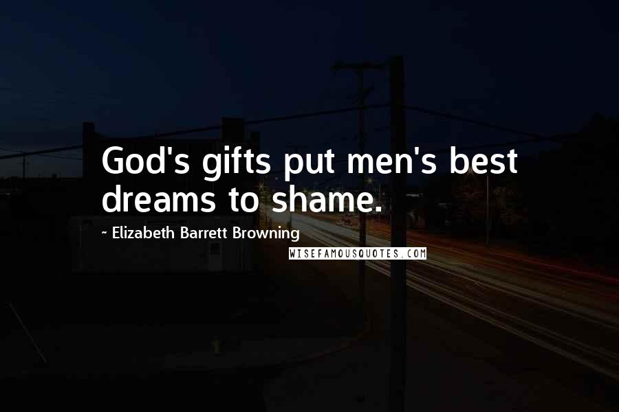 Elizabeth Barrett Browning Quotes: God's gifts put men's best dreams to shame.