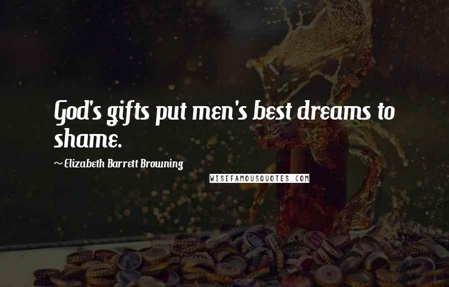 Elizabeth Barrett Browning Quotes: God's gifts put men's best dreams to shame.