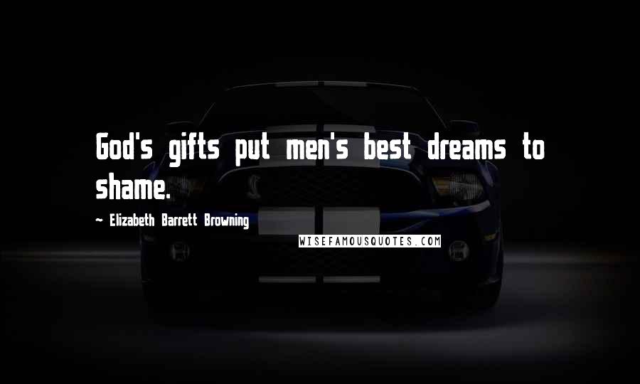 Elizabeth Barrett Browning Quotes: God's gifts put men's best dreams to shame.