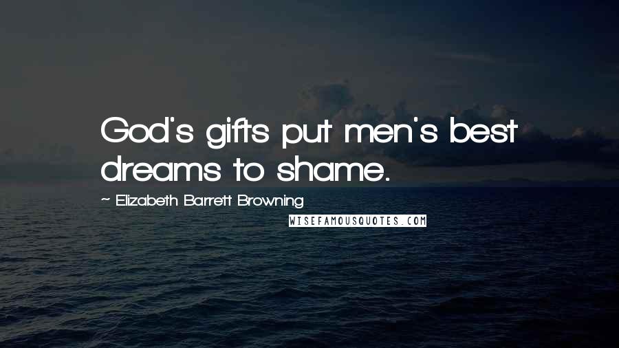 Elizabeth Barrett Browning Quotes: God's gifts put men's best dreams to shame.