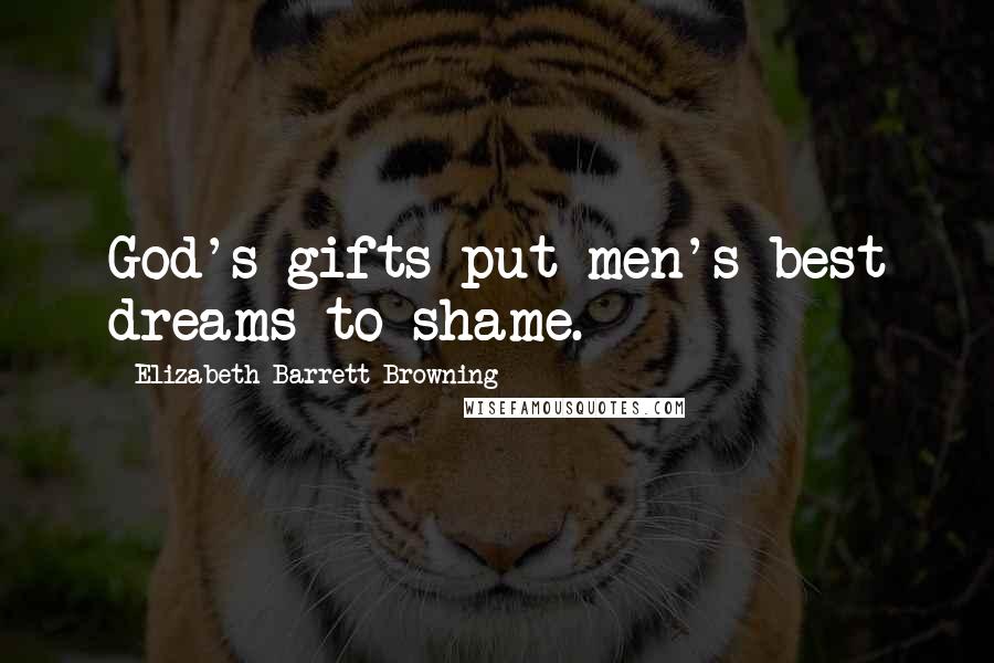 Elizabeth Barrett Browning Quotes: God's gifts put men's best dreams to shame.