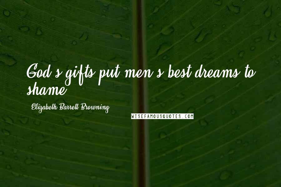 Elizabeth Barrett Browning Quotes: God's gifts put men's best dreams to shame.