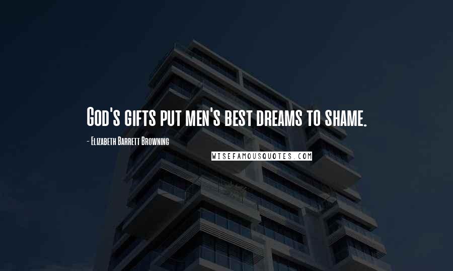 Elizabeth Barrett Browning Quotes: God's gifts put men's best dreams to shame.