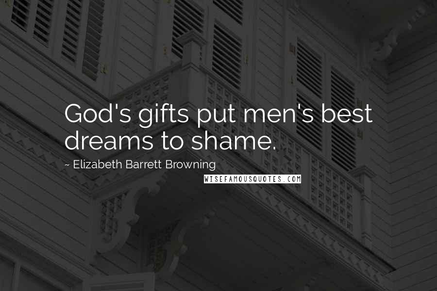 Elizabeth Barrett Browning Quotes: God's gifts put men's best dreams to shame.