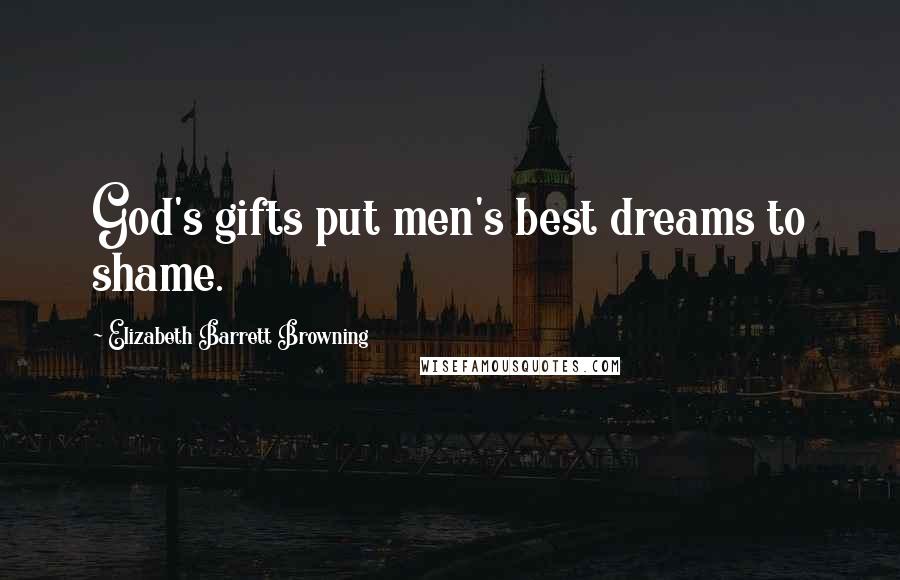 Elizabeth Barrett Browning Quotes: God's gifts put men's best dreams to shame.