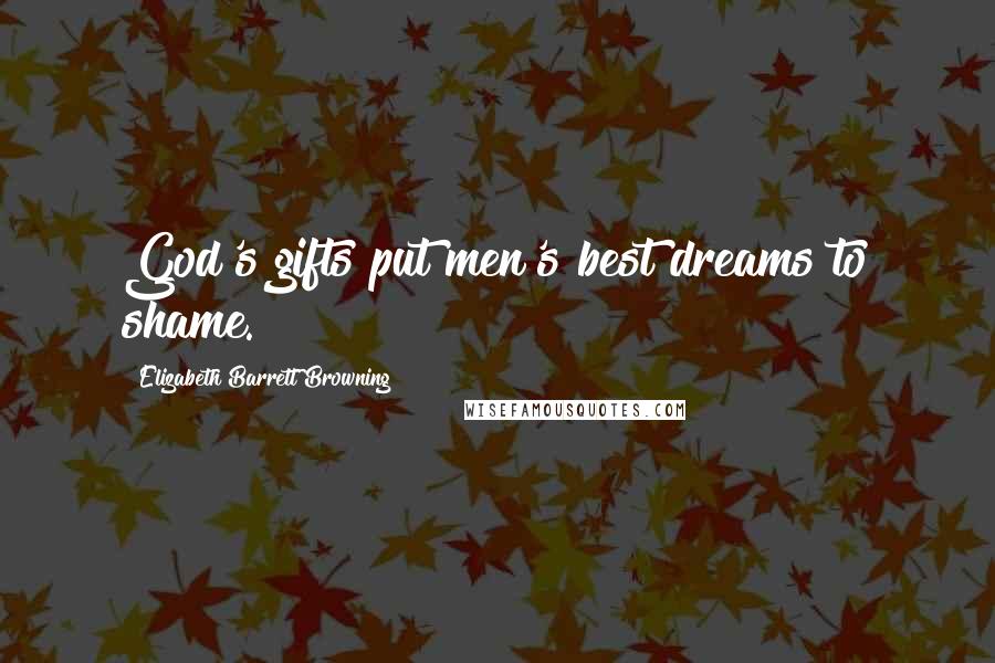 Elizabeth Barrett Browning Quotes: God's gifts put men's best dreams to shame.