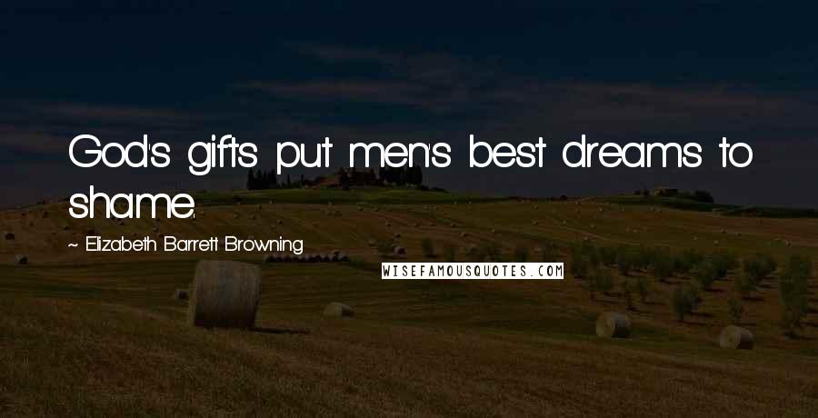 Elizabeth Barrett Browning Quotes: God's gifts put men's best dreams to shame.