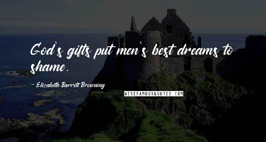 Elizabeth Barrett Browning Quotes: God's gifts put men's best dreams to shame.