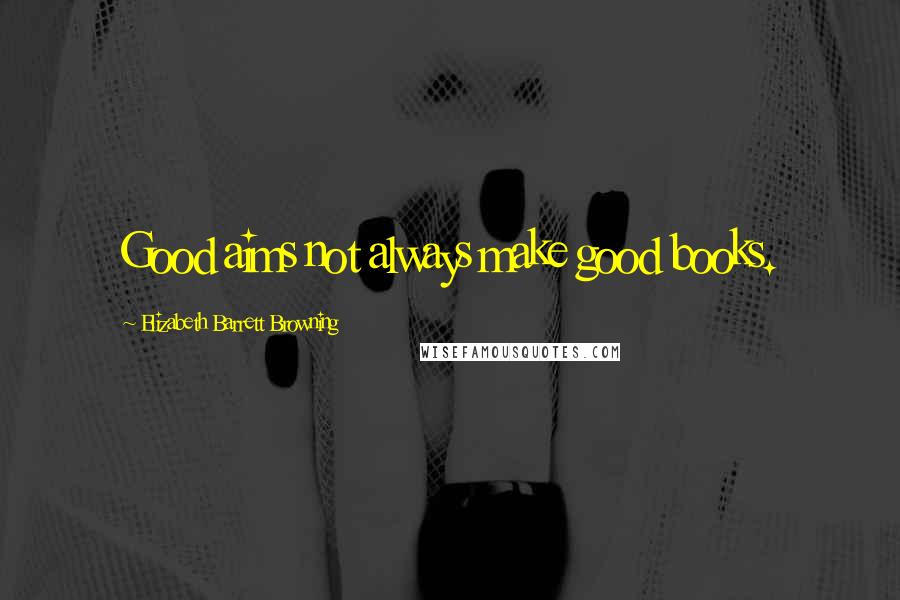 Elizabeth Barrett Browning Quotes: Good aims not always make good books.