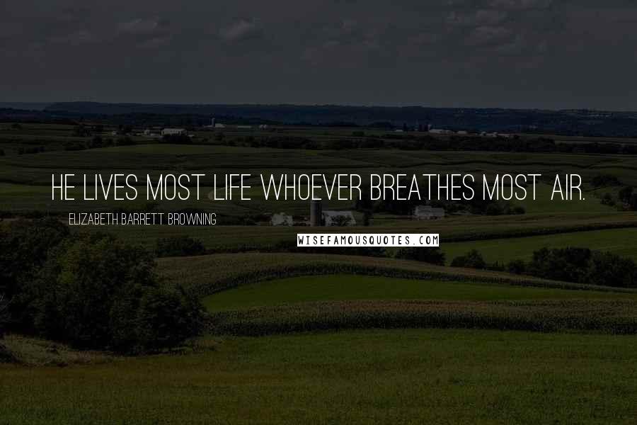 Elizabeth Barrett Browning Quotes: He lives most life whoever breathes most air.