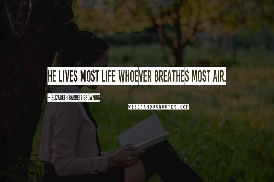 Elizabeth Barrett Browning Quotes: He lives most life whoever breathes most air.