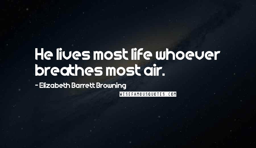 Elizabeth Barrett Browning Quotes: He lives most life whoever breathes most air.