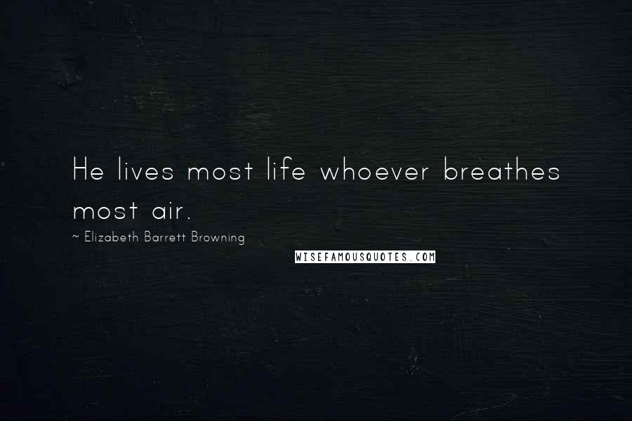 Elizabeth Barrett Browning Quotes: He lives most life whoever breathes most air.