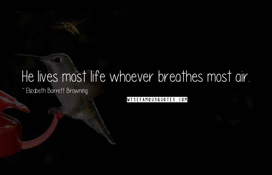 Elizabeth Barrett Browning Quotes: He lives most life whoever breathes most air.