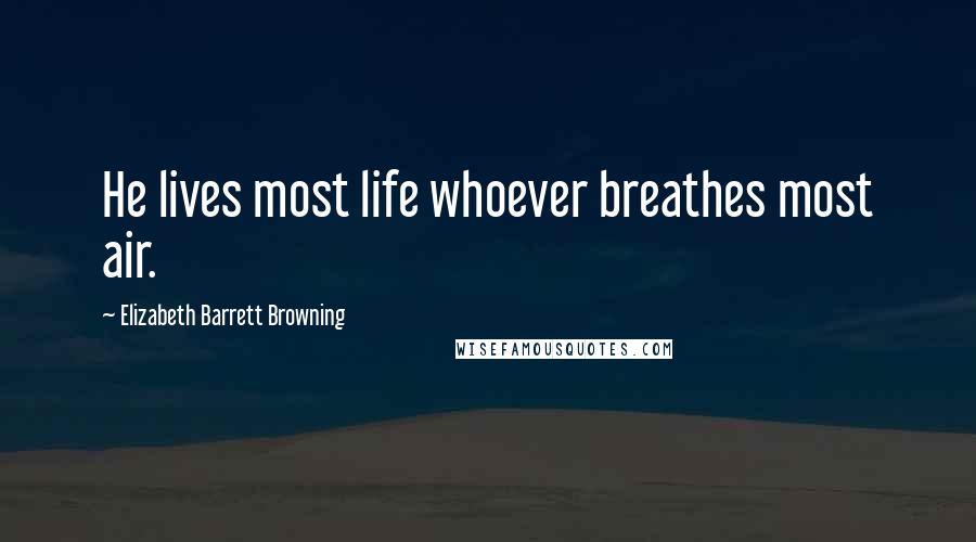 Elizabeth Barrett Browning Quotes: He lives most life whoever breathes most air.