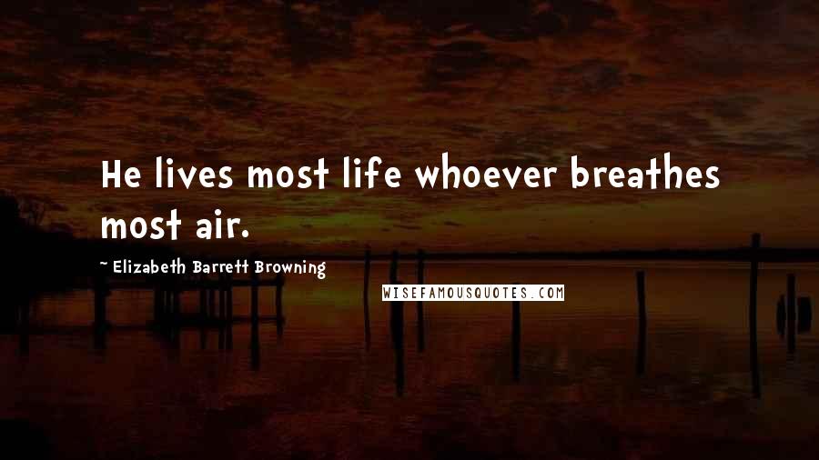 Elizabeth Barrett Browning Quotes: He lives most life whoever breathes most air.