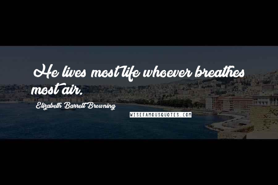Elizabeth Barrett Browning Quotes: He lives most life whoever breathes most air.