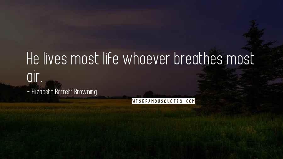 Elizabeth Barrett Browning Quotes: He lives most life whoever breathes most air.