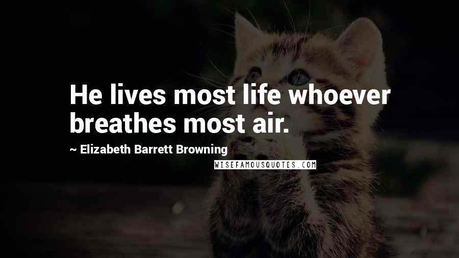 Elizabeth Barrett Browning Quotes: He lives most life whoever breathes most air.