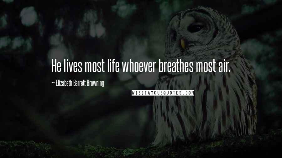 Elizabeth Barrett Browning Quotes: He lives most life whoever breathes most air.