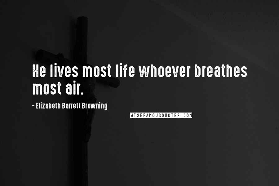 Elizabeth Barrett Browning Quotes: He lives most life whoever breathes most air.