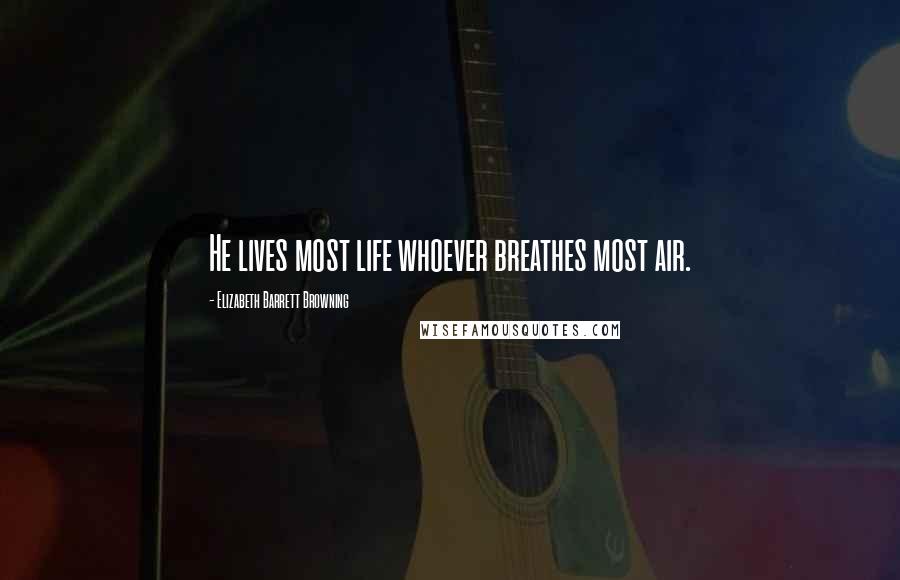 Elizabeth Barrett Browning Quotes: He lives most life whoever breathes most air.