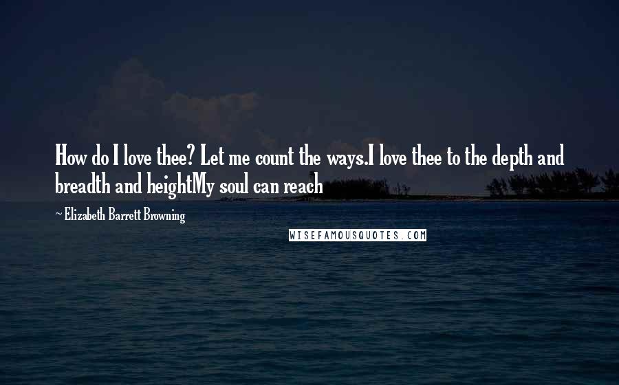 Elizabeth Barrett Browning Quotes: How do I love thee? Let me count the ways.I love thee to the depth and breadth and heightMy soul can reach