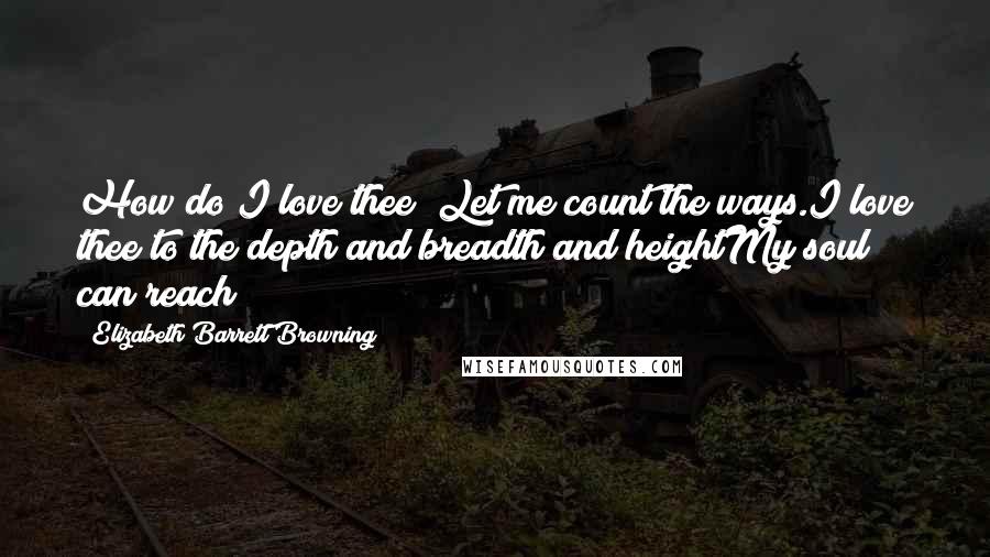 Elizabeth Barrett Browning Quotes: How do I love thee? Let me count the ways.I love thee to the depth and breadth and heightMy soul can reach