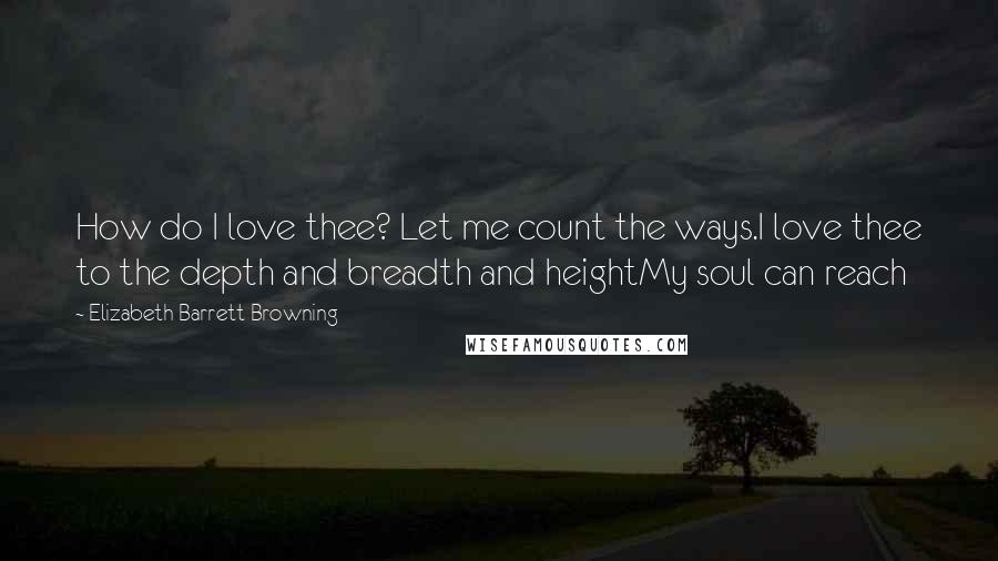 Elizabeth Barrett Browning Quotes: How do I love thee? Let me count the ways.I love thee to the depth and breadth and heightMy soul can reach