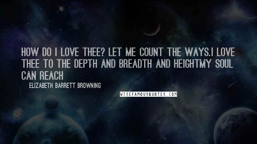 Elizabeth Barrett Browning Quotes: How do I love thee? Let me count the ways.I love thee to the depth and breadth and heightMy soul can reach