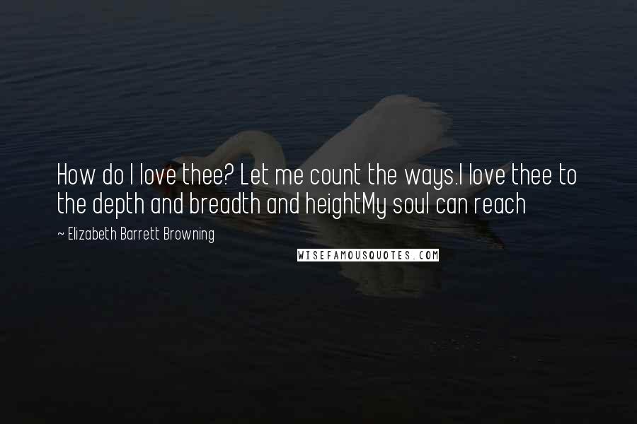 Elizabeth Barrett Browning Quotes: How do I love thee? Let me count the ways.I love thee to the depth and breadth and heightMy soul can reach