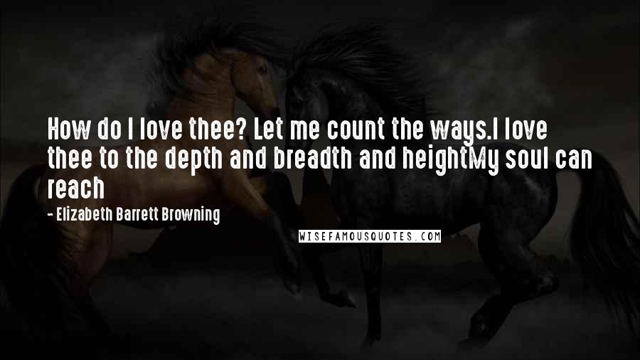 Elizabeth Barrett Browning Quotes: How do I love thee? Let me count the ways.I love thee to the depth and breadth and heightMy soul can reach