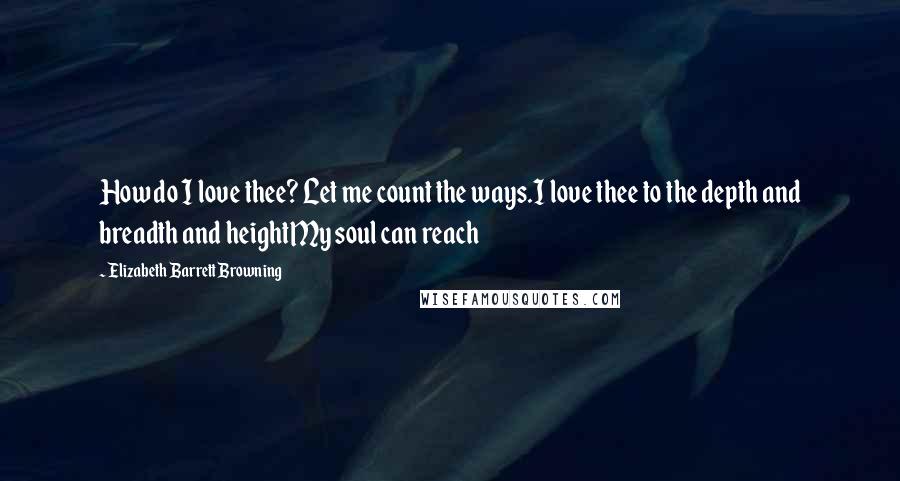 Elizabeth Barrett Browning Quotes: How do I love thee? Let me count the ways.I love thee to the depth and breadth and heightMy soul can reach