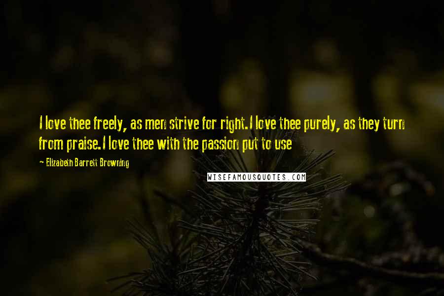 Elizabeth Barrett Browning Quotes: I love thee freely, as men strive for right.I love thee purely, as they turn from praise.I love thee with the passion put to use