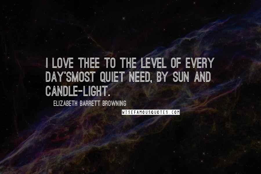 Elizabeth Barrett Browning Quotes: I love thee to the level of every day'sMost quiet need, by sun and candle-light.