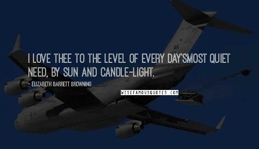 Elizabeth Barrett Browning Quotes: I love thee to the level of every day'sMost quiet need, by sun and candle-light.