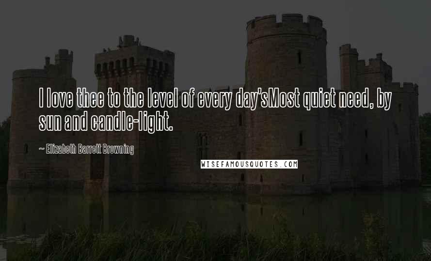 Elizabeth Barrett Browning Quotes: I love thee to the level of every day'sMost quiet need, by sun and candle-light.