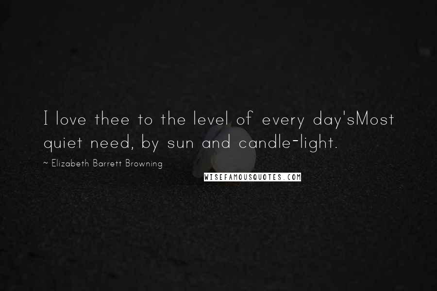 Elizabeth Barrett Browning Quotes: I love thee to the level of every day'sMost quiet need, by sun and candle-light.