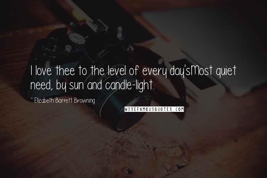Elizabeth Barrett Browning Quotes: I love thee to the level of every day'sMost quiet need, by sun and candle-light.