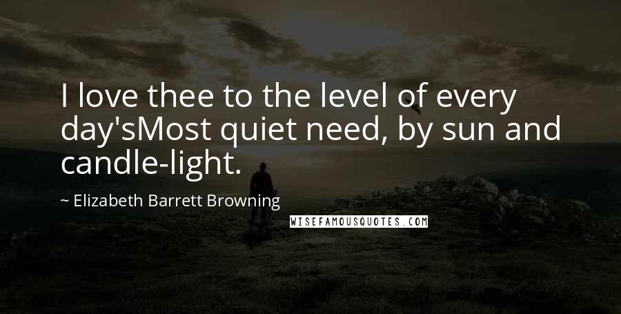 Elizabeth Barrett Browning Quotes: I love thee to the level of every day'sMost quiet need, by sun and candle-light.